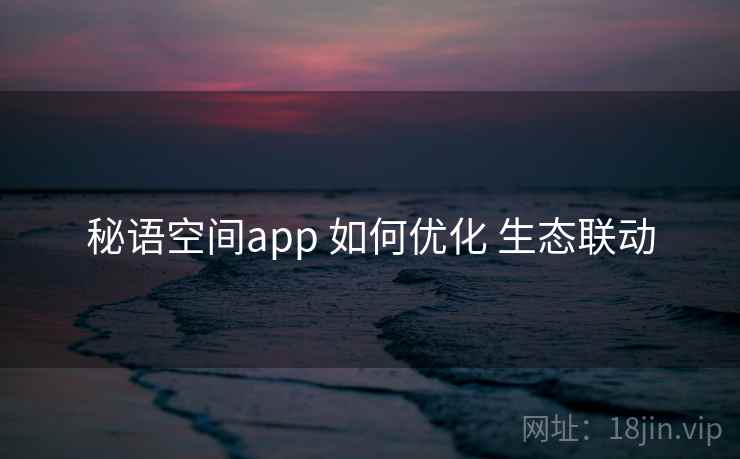 秘语空间app 如何优化 生态联动  第1张