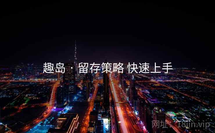 趣岛 · 留存策略 快速上手