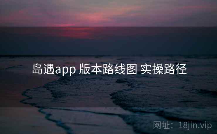 岛遇app 版本路线图 实操路径