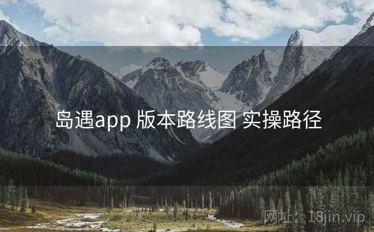 岛遇app 版本路线图 实操路径