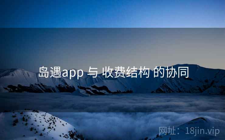岛遇app 与 收费结构 的协同