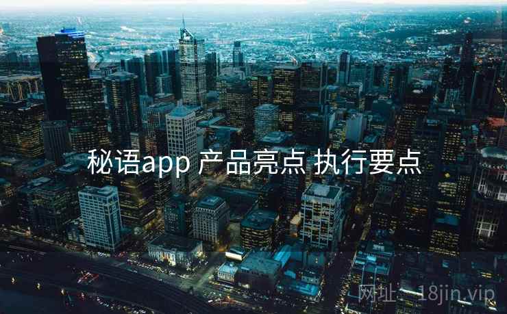 秘语app 产品亮点 执行要点