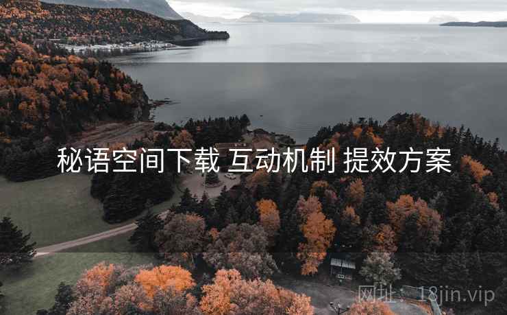秘语空间下载 互动机制 提效方案