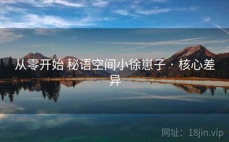 从零开始 秘语空间小徐崽子 · 核心差异