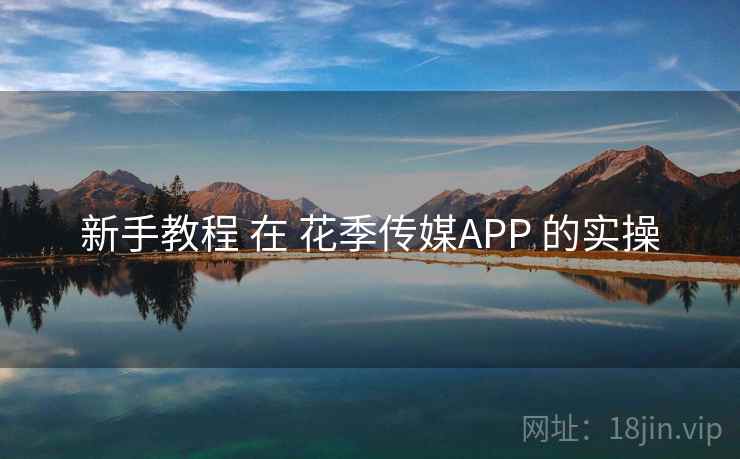 新手教程 在 花季传媒APP 的实操