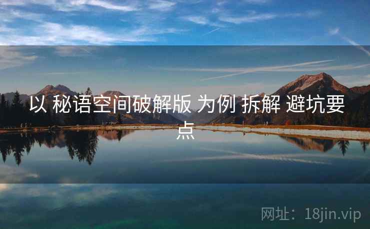 以 秘语空间破解版 为例 拆解 避坑要点