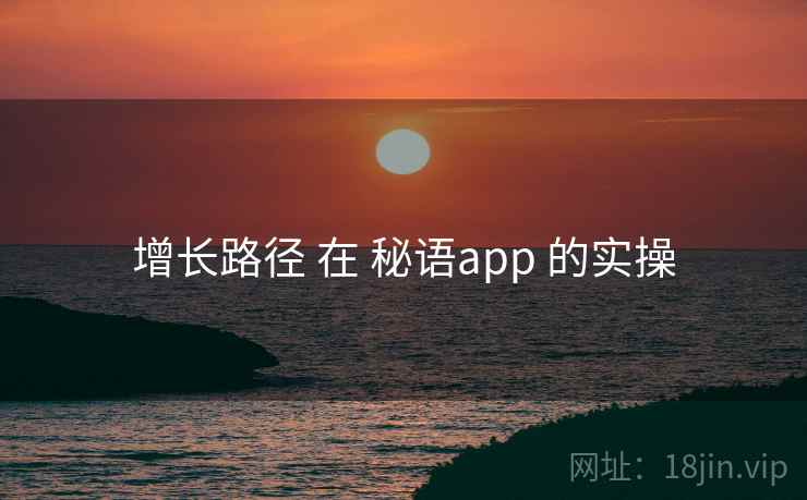 增长路径 在 秘语app 的实操