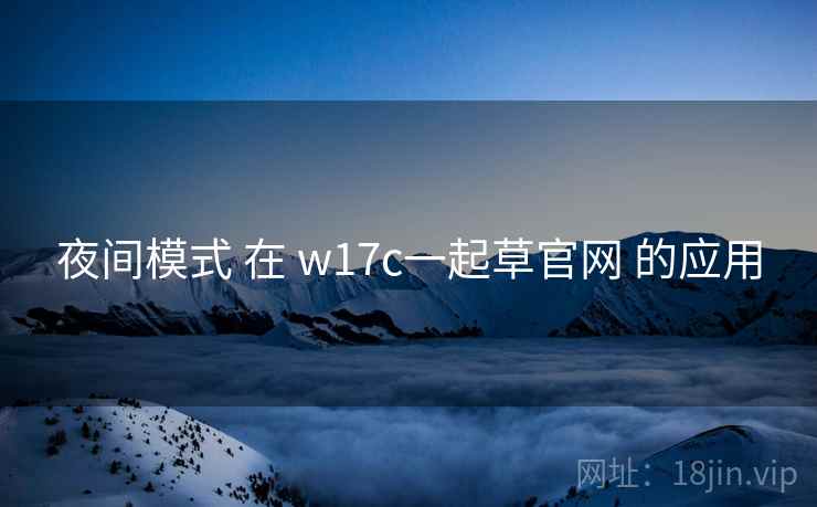 夜间模式 在 w17c一起草官网 的应用